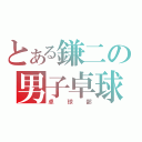 とある鎌二の男子卓球（卓球部）