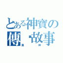 とある神寶の傳說故事（真神）