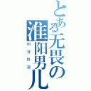 とある无畏の淮阳男儿（明智野望）