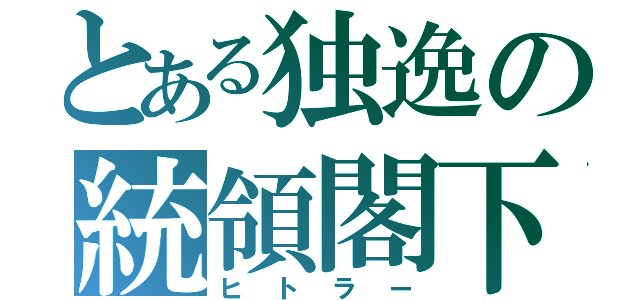 とある独逸の統領閣下（ヒトラー）