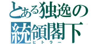 とある独逸の統領閣下（ヒトラー）