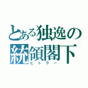 とある独逸の統領閣下（ヒトラー）