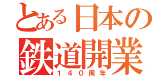 とある日本の鉄道開業（１４０周年）