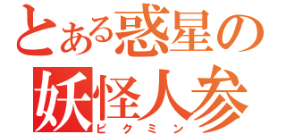 とある惑星の妖怪人参（ピクミン）