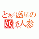 とある惑星の妖怪人参（ピクミン）