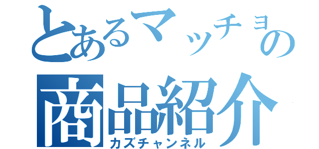 とあるマッチョの商品紹介（カズチャンネル）