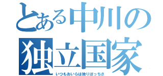 とある中川の独立国家（いつもおいらは独りぼっちさ）