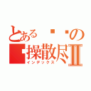 とある啊泽の节操散尽Ⅱ（インデックス）