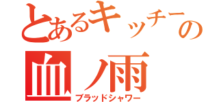 とあるキッチーの血ノ雨（ブラッドシャワー）