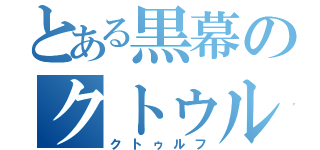 とある黒幕のクトゥルフ神話（クトゥルフ）