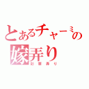 とあるチャーミの嫁弄り（彩華弄り）