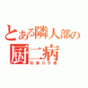 とある隣人部の厨二病（羽瀬川子鳩）