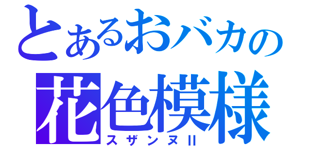 とあるおバカの花色模様（スザンヌⅡ）