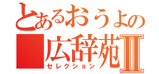 とあるおうよの 広辞苑Ⅱ（セレクション）