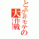 とある非モテの大作戦（脱オタク！俺の春はこれからだ？）