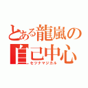 とある龍嵐の自己中心（セツナマジカル）