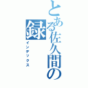 とある佐久間の録（インデックス）