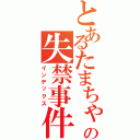 とあるたまちゃんのの失禁事件（インデックス）