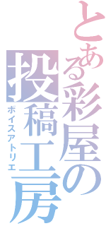 とある彩屋の投稿工房（ボイスアトリエ）