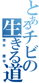 とあるチビの生きる道（青木　康平）