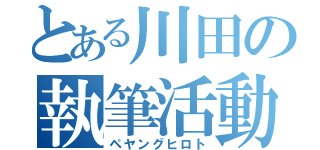 とある川田の執筆活動（ペヤングヒロト）