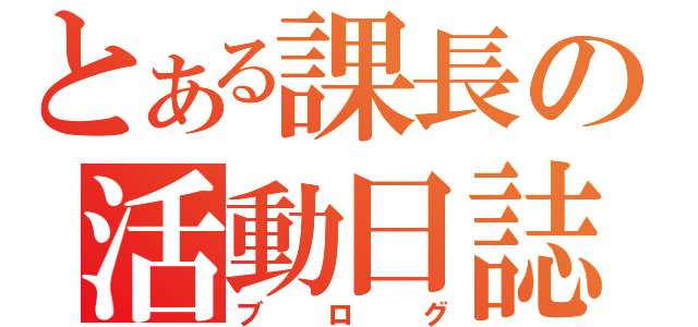 とある課長の活動日誌（ブログ）