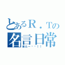 とあるＲ．Ｔの名言日常（来たー〜〜！！）