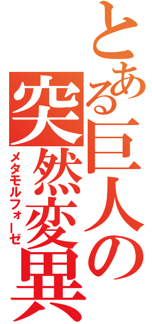 とある巨人の突然変異（メタモルフォーゼ）