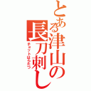 とある津山の長刀刺し（チョットはらたつ）