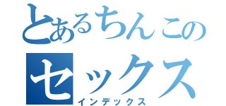 とあるちんこのセックス（インデックス）