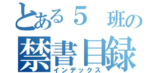 とある５　班の禁書目録（インデックス）