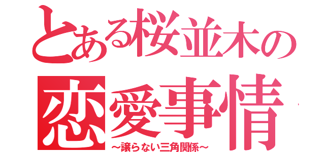 とある桜並木の恋愛事情（～譲らない三角関係～）