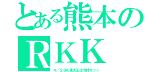 とある熊本のＲＫＫ（４／２８の東大王は同時ネット）