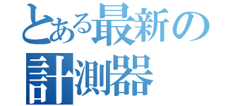 とある最新の計測器（）