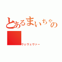 とあるまいちゃんの（ヴェヴェヴァー）