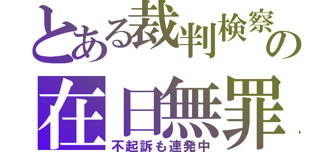 とある裁判検察の在日無罪（不起訴も連発中）