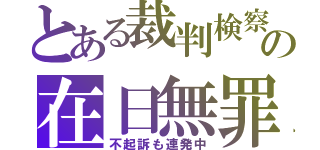 とある裁判検察の在日無罪（不起訴も連発中）