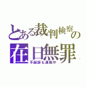 とある裁判検察の在日無罪（不起訴も連発中）