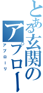 とある玄関のアプローリ（アプローリ）