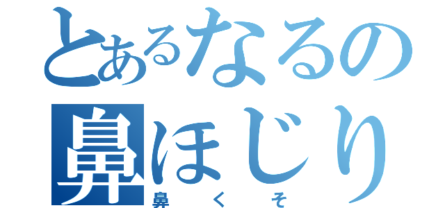 とあるなるの鼻ほじり（鼻くそ）