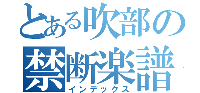 とある吹部の禁断楽譜（インデックス）