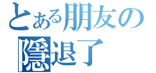 とある朋友の隱退了（）