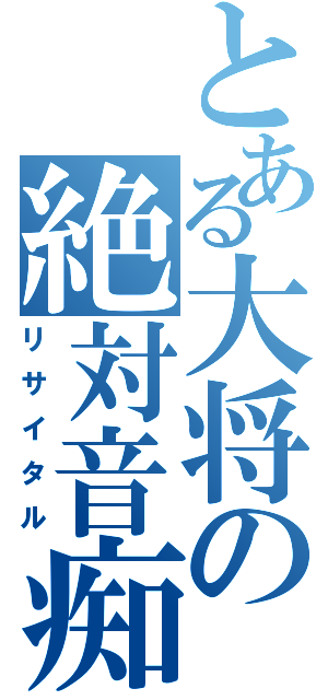 とある大将の絶対音痴（リサイタル）