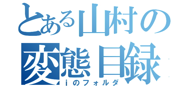 とある山村の変態目録（ｉのフォルダ）