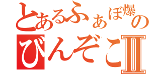 とあるふぁぼ爆のびんぞこⅡ（）