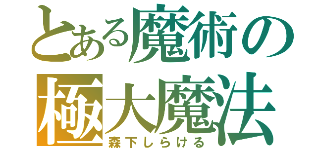 とある魔術の極大魔法（森下しらける）