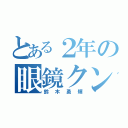 とある２年の眼鏡クン（鈴木勇輝）