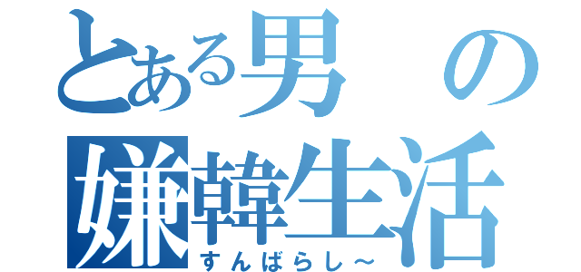 とある男の嫌韓生活（すんばらし～）