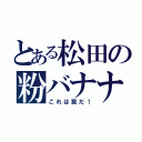 とある松田の粉バナナ（これは罠だ！）