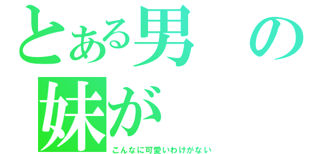 とある男の妹が（こんなに可愛いわけがない）